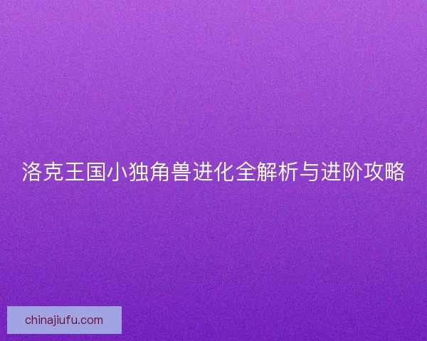 洛克王国小独角兽进化全解析与进阶攻略